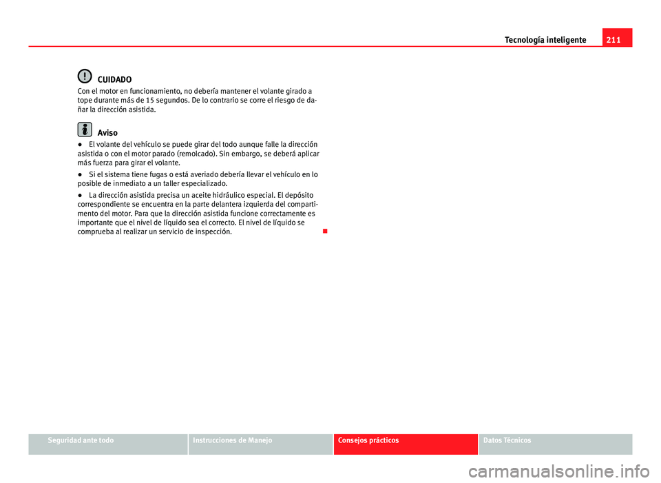 Seat Altea 2014  Manual del propietario (in Spanish) 211
Tecnología inteligente
CUIDADO
Con el motor en funcionamiento, no debería mantener el volante girado a
tope durante más de 15 segundos. De lo contrario se corre el riesgo de da-
ñar la direcci