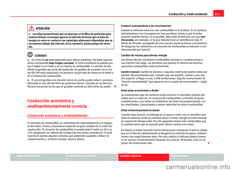 Seat Altea 2014  Manual del propietario (in Spanish) 215
Conducción y medio ambiente
ATENCIÓN
● Las altas temperaturas que se alcanzan en el filtro de partículas para
motores Diesel, aconsejan aparcar el vehículo de forma que el tubo de
escape no 