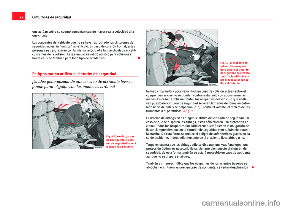 Seat Altea 2014  Manual del propietario (in Spanish) 22Cinturones de seguridad
que actúan sobre su cuerpo aumentan cuanto mayor sea la velocidad a la
que circule.
Los ocupantes del vehículo que no se hayan abrochado los cinturones de
seguridad no est