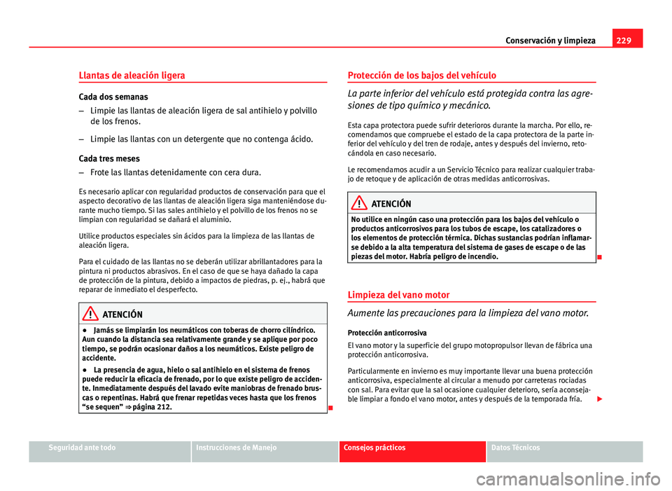 Seat Altea 2014 Manual del propietario (in Spanish) 229
Conservación y limpieza
Llantas de aleación ligera
Cada dos semanas
– Limpie las llantas de aleación ligera de sal antihielo y polvillo
de los frenos.
– Limpie las llantas con un detergente Seat Altea 2014 Manual del propietario (in Spanish) 229
Conservación y limpieza
Llantas de aleación ligera
Cada dos semanas
– Limpie las llantas de aleación ligera de sal antihielo y polvillo
de los frenos.
– Limpie las llantas con un detergente