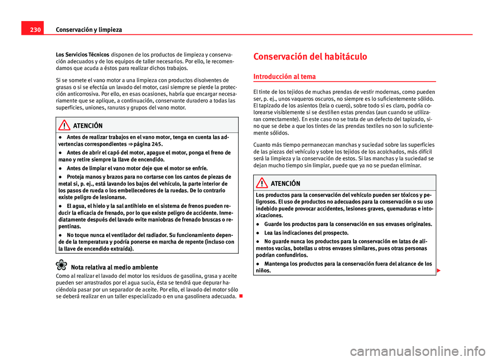 Seat Altea 2014 Manual del propietario (in Spanish) 230Conservación y limpieza
Los Servicios Técnicos disponen de los productos de limpieza y conserva-
ción adecuados y de los equipos de taller necesarios. Por ello, le recomen-
damos que acuda a é Seat Altea 2014 Manual del propietario (in Spanish) 230Conservación y limpieza
Los Servicios Técnicos disponen de los productos de limpieza y conserva-
ción adecuados y de los equipos de taller necesarios. Por ello, le recomen-
damos que acuda a é