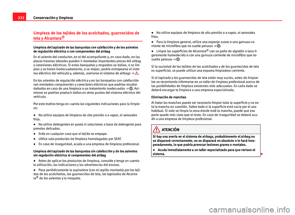 Seat Altea 2014 Manual del propietario (in Spanish) 232Conservación y limpieza
Limpieza de los tejidos de los acolchados, guarnecidos de
tela y Alcantara ®
Limpieza del tapizado de las banquetas con calefacción y de los asientos
de regulación eléc Seat Altea 2014 Manual del propietario (in Spanish) 232Conservación y limpieza
Limpieza de los tejidos de los acolchados, guarnecidos de
tela y Alcantara ®
Limpieza del tapizado de las banquetas con calefacción y de los asientos
de regulación eléc