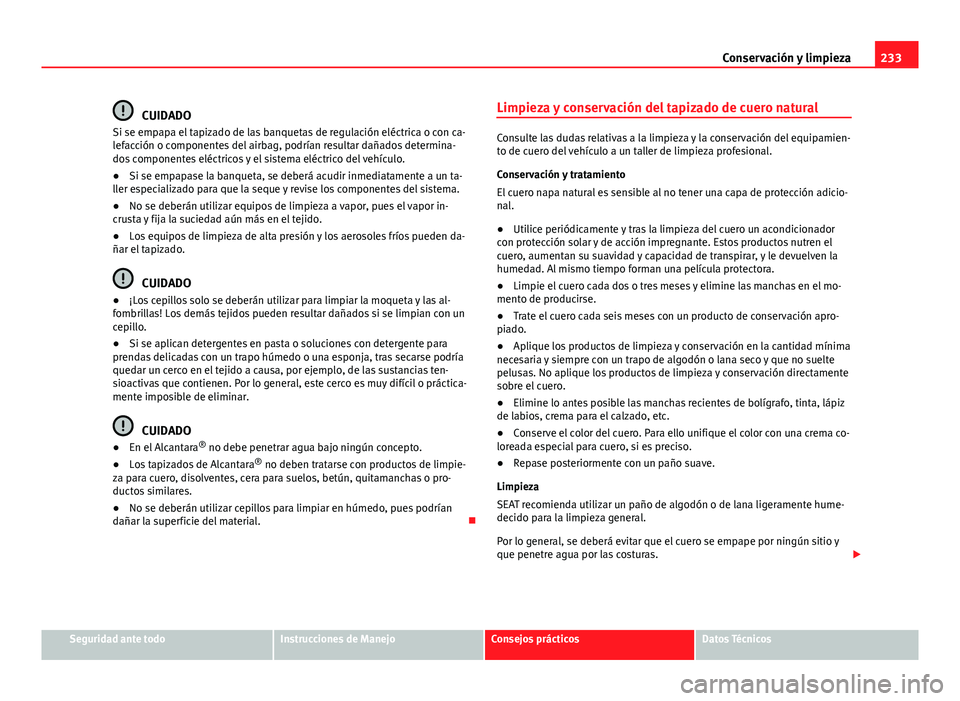 Seat Altea 2014 Manual del propietario (in Spanish) 233
Conservación y limpieza
CUIDADO
Si se empapa el tapizado de las banquetas de regulación eléctrica o con ca-
lefacción o componentes del airbag, podrían resultar dañados determina-
dos compon Seat Altea 2014 Manual del propietario (in Spanish) 233
Conservación y limpieza
CUIDADO
Si se empapa el tapizado de las banquetas de regulación eléctrica o con ca-
lefacción o componentes del airbag, podrían resultar dañados determina-
dos compon