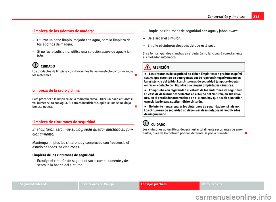 Seat Altea 2014 Manual del propietario (in Spanish) 235
Conservación y limpieza
Limpieza de los adornos de madera*
– Utilizar un paño limpio, mojado con agua, para la limpieza de
los adornos de madera.
– Si no fuera suficiente, utilice una soluci Seat Altea 2014 Manual del propietario (in Spanish) 235
Conservación y limpieza
Limpieza de los adornos de madera*
– Utilizar un paño limpio, mojado con agua, para la limpieza de
los adornos de madera.
– Si no fuera suficiente, utilice una soluci