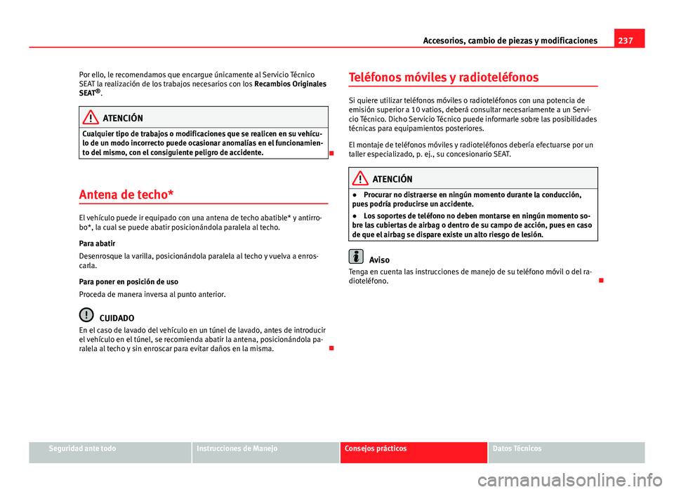Seat Altea 2014 Manual del propietario (in Spanish) 237
Accesorios, cambio de piezas y modificaciones
Por ello, le recomendamos que encargue únicamente al Servicio Técnico
SEAT la realización de los trabajos necesarios con los Recambios Originales
Seat Altea 2014 Manual del propietario (in Spanish) 237
Accesorios, cambio de piezas y modificaciones
Por ello, le recomendamos que encargue únicamente al Servicio Técnico
SEAT la realización de los trabajos necesarios con los Recambios Originales