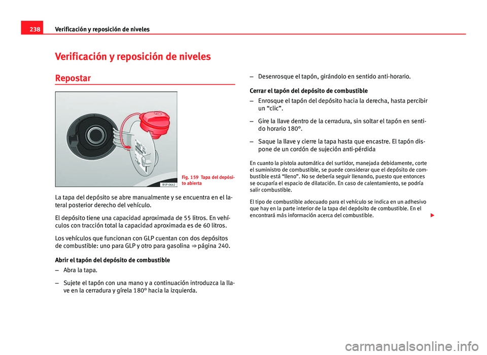 Seat Altea 2014 Manual del propietario (in Spanish) 238Verificación y reposición de niveles
Verificación y reposición de niveles
Repostar
Fig. 159 Tapa del depósi-
to abierta
La tapa del depósito se abre manualmente y se encuentra en el la-
teral Seat Altea 2014 Manual del propietario (in Spanish) 238Verificación y reposición de niveles
Verificación y reposición de niveles
Repostar
Fig. 159 Tapa del depósi-
to abierta
La tapa del depósito se abre manualmente y se encuentra en el la-
teral