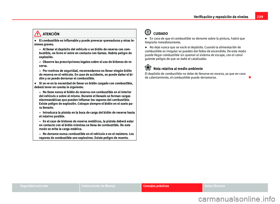 Seat Altea 2014 Manual del propietario (in Spanish) 239
Verificación y reposición de niveles
ATENCIÓN
● El combustible es inflamable y puede provocar quemaduras y otras le-
siones graves.
–Al llenar el depósito del vehículo o un bidón de rese Seat Altea 2014 Manual del propietario (in Spanish) 239
Verificación y reposición de niveles
ATENCIÓN
● El combustible es inflamable y puede provocar quemaduras y otras le-
siones graves.
–Al llenar el depósito del vehículo o un bidón de rese