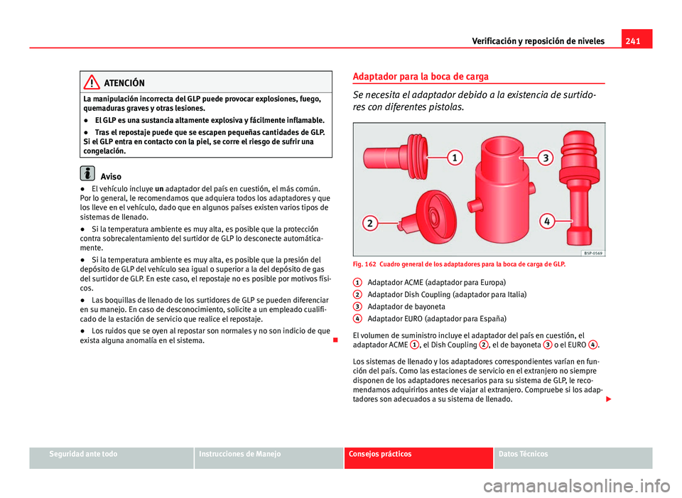 Seat Altea 2014 Manual del propietario (in Spanish) 241
Verificación y reposición de niveles
ATENCIÓN
La manipulación incorrecta del GLP puede provocar explosiones, fuego,
quemaduras graves y otras lesiones.
● El GLP es una sustancia altamente ex Seat Altea 2014 Manual del propietario (in Spanish) 241
Verificación y reposición de niveles
ATENCIÓN
La manipulación incorrecta del GLP puede provocar explosiones, fuego,
quemaduras graves y otras lesiones.
● El GLP es una sustancia altamente ex