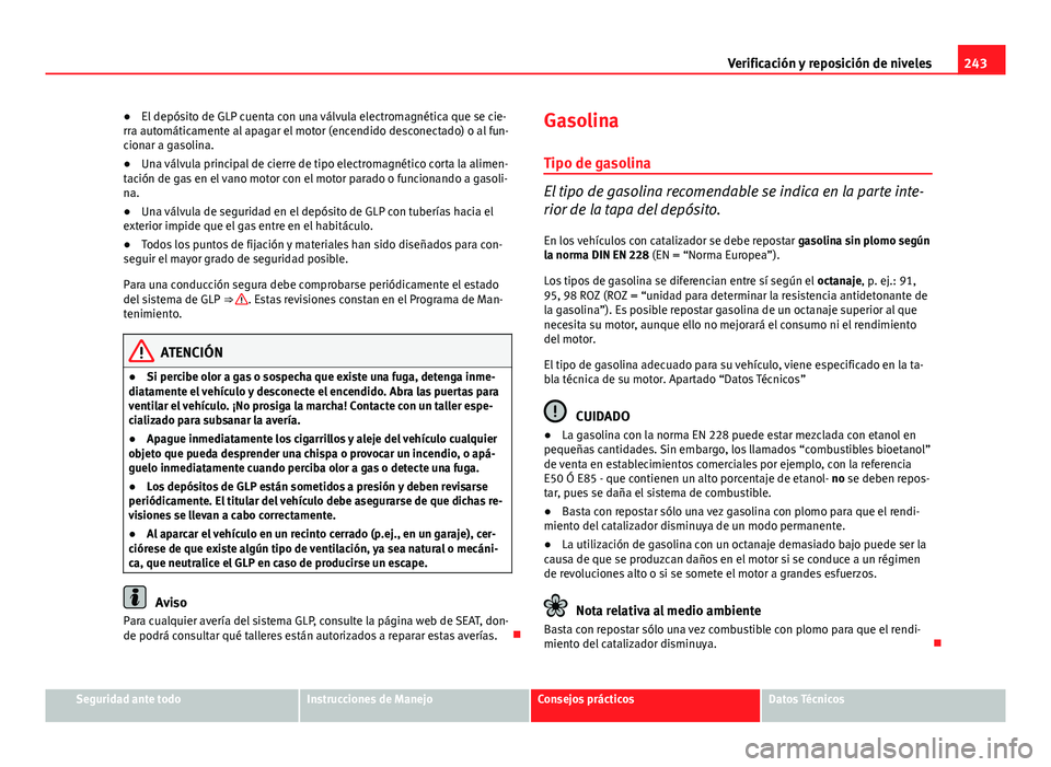 Seat Altea 2014 Manual del propietario (in Spanish) 243
Verificación y reposición de niveles
● El depósito de GLP cuenta con una válvula electromagnética que se cie-
rra automáticamente al apagar el motor (encendido desconectado) o al fun-
cion Seat Altea 2014 Manual del propietario (in Spanish) 243
Verificación y reposición de niveles
● El depósito de GLP cuenta con una válvula electromagnética que se cie-
rra automáticamente al apagar el motor (encendido desconectado) o al fun-
cion