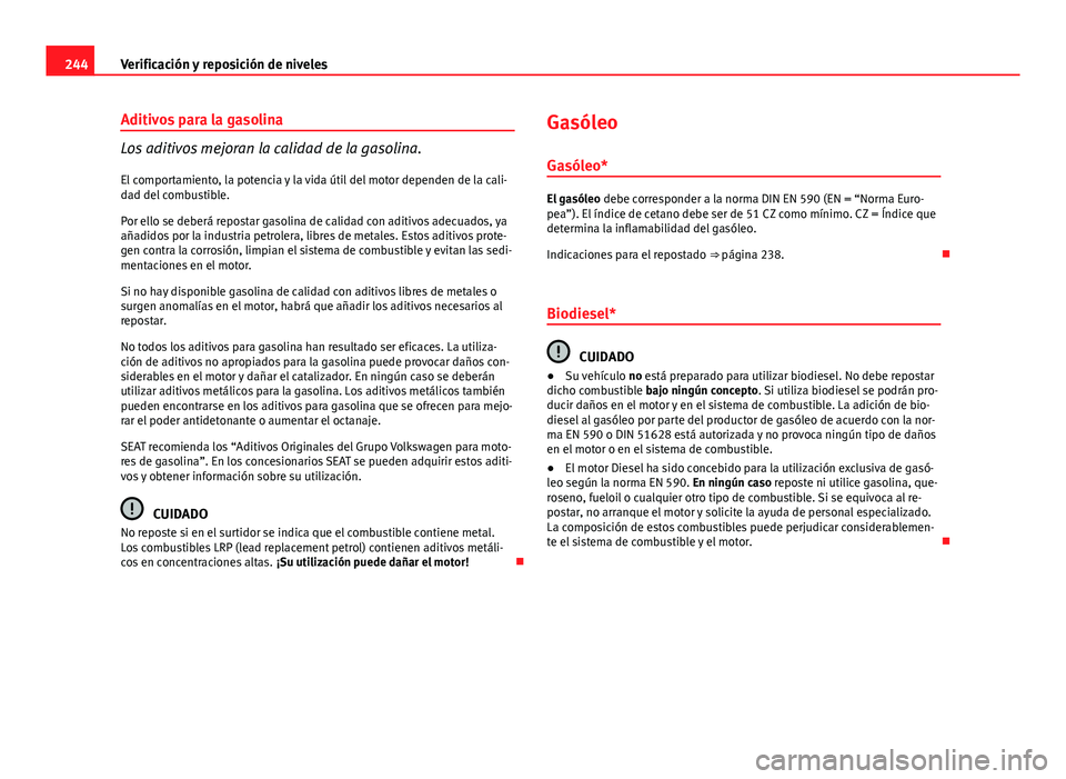 Seat Altea 2014 Manual del propietario (in Spanish) 244Verificación y reposición de niveles
Aditivos para la gasolina
Los aditivos mejoran la calidad de la gasolina.
El comportamiento, la potencia y la vida útil del motor dependen de la cali-
dad de Seat Altea 2014 Manual del propietario (in Spanish) 244Verificación y reposición de niveles
Aditivos para la gasolina
Los aditivos mejoran la calidad de la gasolina.
El comportamiento, la potencia y la vida útil del motor dependen de la cali-
dad de