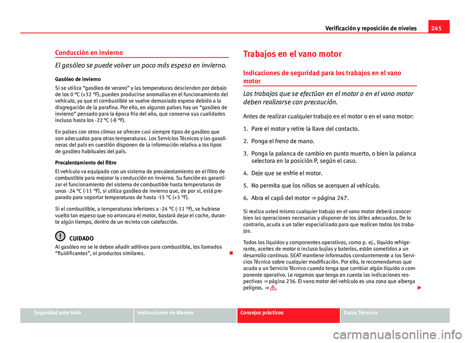 Seat Altea 2014 Manual del propietario (in Spanish) 245
Verificación y reposición de niveles
Conducción en invierno
El gasóleo se puede volver un poco más espeso en invierno. Gasóleo de invierno
Si se utiliza “gasóleo de verano” y las temper Seat Altea 2014 Manual del propietario (in Spanish) 245
Verificación y reposición de niveles
Conducción en invierno
El gasóleo se puede volver un poco más espeso en invierno. Gasóleo de invierno
Si se utiliza “gasóleo de verano” y las temper