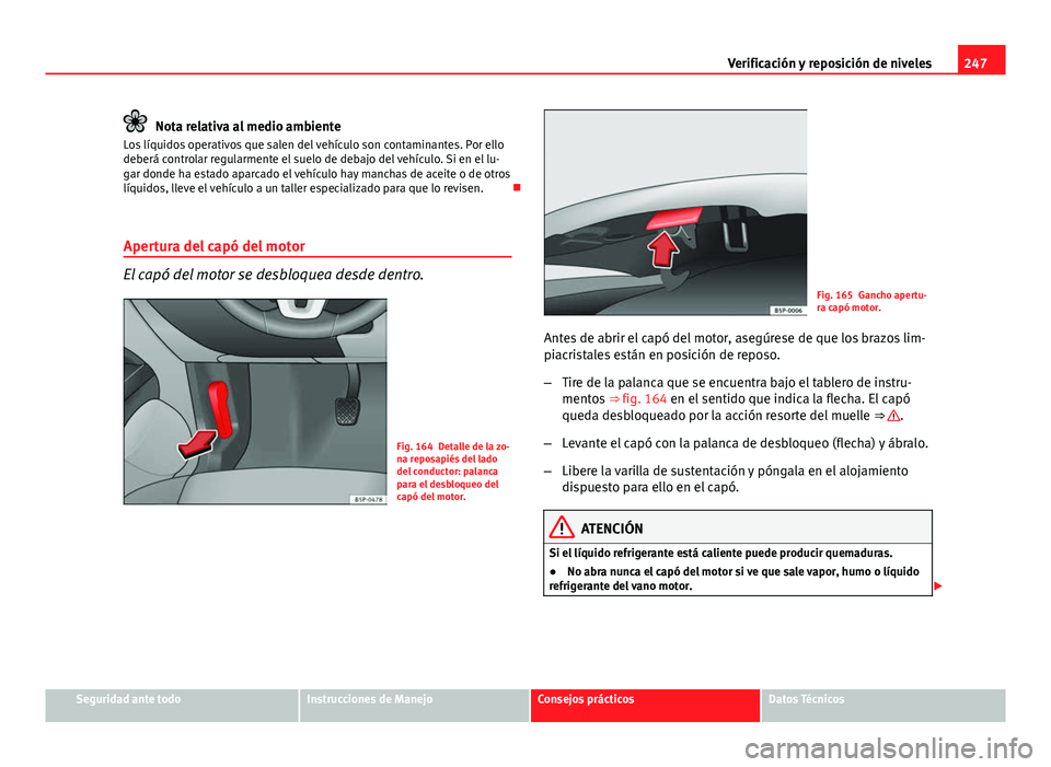 Seat Altea 2014 Manual del propietario (in Spanish) 247
Verificación y reposición de niveles
Nota relativa al medio ambiente
Los líquidos operativos que salen del vehículo son contaminantes. Por ello
deberá controlar regularmente el suelo de debaj Seat Altea 2014 Manual del propietario (in Spanish) 247
Verificación y reposición de niveles
Nota relativa al medio ambiente
Los líquidos operativos que salen del vehículo son contaminantes. Por ello
deberá controlar regularmente el suelo de debaj