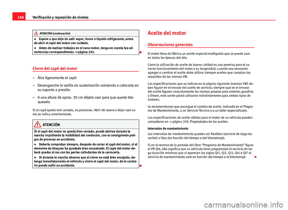 Seat Altea 2014 Manual del propietario (in Spanish) 248Verificación y reposición de niveles
ATENCIÓN (continuación)
● Espere a que deje de salir vapor, humo o líquido refrigerante, antes
de abrir el capó del motor con cuidado.
● Antes de real Seat Altea 2014 Manual del propietario (in Spanish) 248Verificación y reposición de niveles
ATENCIÓN (continuación)
● Espere a que deje de salir vapor, humo o líquido refrigerante, antes
de abrir el capó del motor con cuidado.
● Antes de real