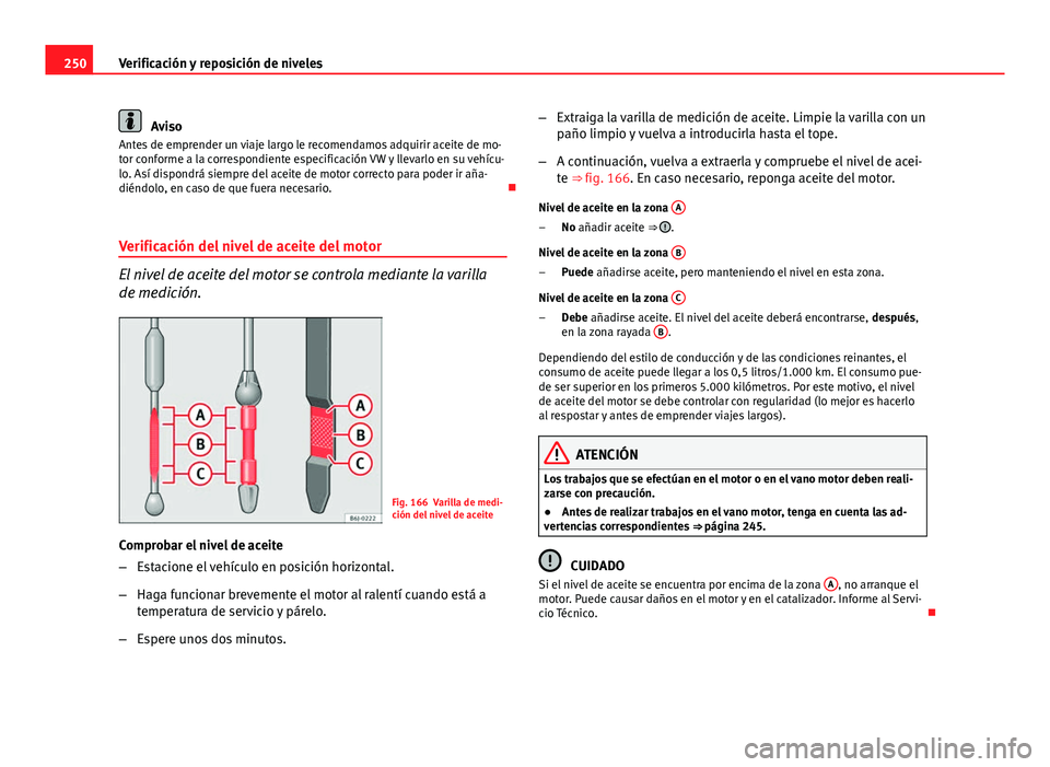 Seat Altea 2014 Manual del propietario (in Spanish) 250Verificación y reposición de niveles
Aviso
Antes de emprender un viaje largo le recomendamos adquirir aceite de mo-
tor conforme a la correspondiente especificación VW y llevarlo en su vehícu-
Seat Altea 2014 Manual del propietario (in Spanish) 250Verificación y reposición de niveles
Aviso
Antes de emprender un viaje largo le recomendamos adquirir aceite de mo-
tor conforme a la correspondiente especificación VW y llevarlo en su vehícu-