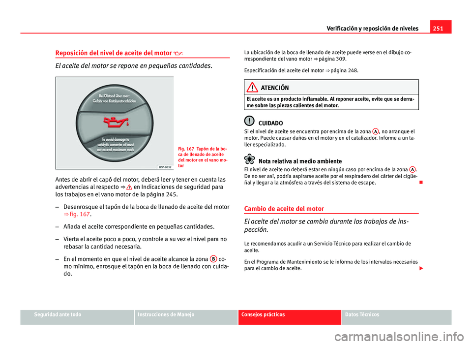 Seat Altea 2014 Manual del propietario (in Spanish) 251
Verificación y reposición de niveles
Reposición del nivel de aceite del motor
El aceite del motor se repone en pequeñas cantidades.
Fig. 167 Tapón de la bo-
ca de llenado de aceite
del m Seat Altea 2014 Manual del propietario (in Spanish) 251
Verificación y reposición de niveles
Reposición del nivel de aceite del motor
El aceite del motor se repone en pequeñas cantidades.
Fig. 167 Tapón de la bo-
ca de llenado de aceite
del m
