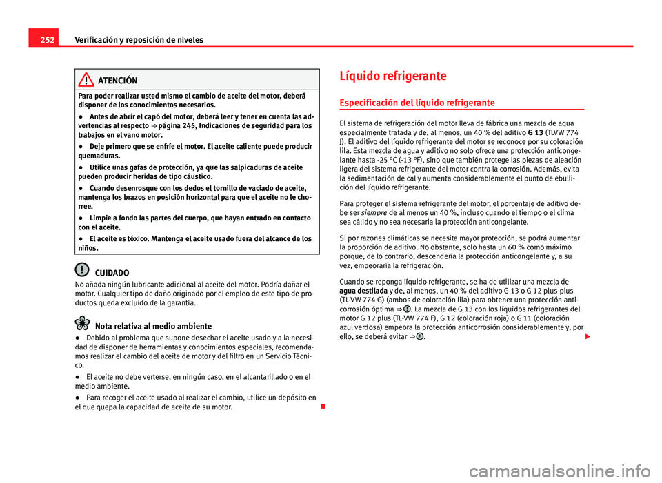 Seat Altea 2014 Manual del propietario (in Spanish) 252Verificación y reposición de niveles
ATENCIÓN
Para poder realizar usted mismo el cambio de aceite del motor, deberá
disponer de los conocimientos necesarios.
● Antes de abrir el capó del mot Seat Altea 2014 Manual del propietario (in Spanish) 252Verificación y reposición de niveles
ATENCIÓN
Para poder realizar usted mismo el cambio de aceite del motor, deberá
disponer de los conocimientos necesarios.
● Antes de abrir el capó del mot