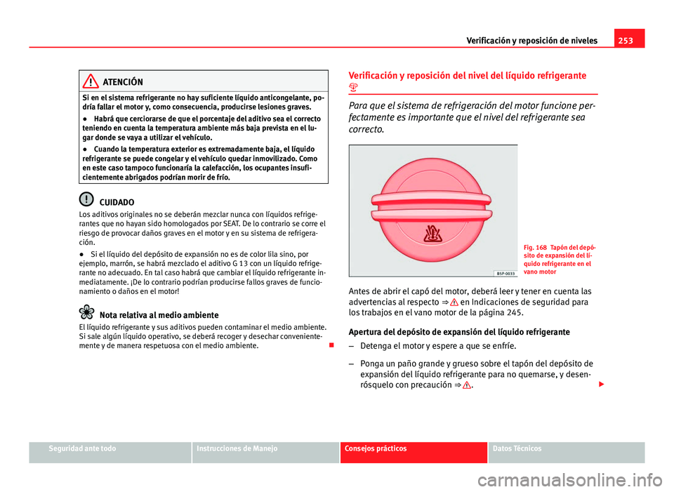 Seat Altea 2014 Manual del propietario (in Spanish) 253
Verificación y reposición de niveles
ATENCIÓN
Si en el sistema refrigerante no hay suficiente líquido anticongelante, po-
dría fallar el motor y, como consecuencia, producirse lesiones graves Seat Altea 2014 Manual del propietario (in Spanish) 253
Verificación y reposición de niveles
ATENCIÓN
Si en el sistema refrigerante no hay suficiente líquido anticongelante, po-
dría fallar el motor y, como consecuencia, producirse lesiones graves