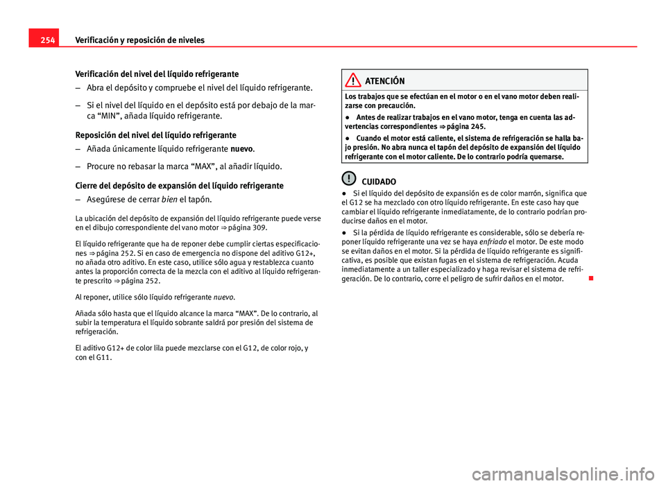 Seat Altea 2014 Manual del propietario (in Spanish) 254Verificación y reposición de niveles
Verificación del nivel del líquido refrigerante
–Abra el depósito y compruebe el nivel del líquido refrigerante.
– Si el nivel del líquido en el dep Seat Altea 2014 Manual del propietario (in Spanish) 254Verificación y reposición de niveles
Verificación del nivel del líquido refrigerante
–Abra el depósito y compruebe el nivel del líquido refrigerante.
– Si el nivel del líquido en el dep