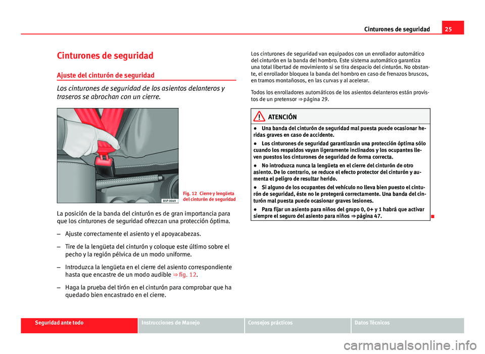 Seat Altea 2014  Manual del propietario (in Spanish) 25
Cinturones de seguridad
Cinturones de seguridad Ajuste del cinturón de seguridad
Los cinturones de seguridad de los asientos delanteros y
traseros se abrochan con un cierre.
Fig. 12 Cierre y leng