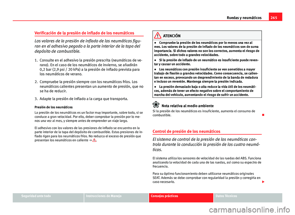 Seat Altea 2014 Manual del propietario (in Spanish) 265
Ruedas y neumáticos
Verificación de la presión de inflado de los neumáticos
Los valores de la presión de inflado de los neumáticos figu-
ran en el adhesivo pegado a la parte interior de la t Seat Altea 2014 Manual del propietario (in Spanish) 265
Ruedas y neumáticos
Verificación de la presión de inflado de los neumáticos
Los valores de la presión de inflado de los neumáticos figu-
ran en el adhesivo pegado a la parte interior de la t