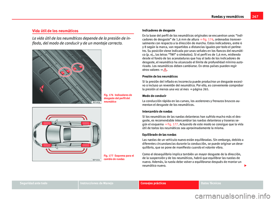 Seat Altea 2014 Manual del propietario (in Spanish) 267
Ruedas y neumáticos
Vida útil de los neumáticos
La vida útil de los neumáticos depende de la presión de in-
flado, del modo de conducir y de un montaje correcto.
Fig. 176 Indicadores de
desg Seat Altea 2014 Manual del propietario (in Spanish) 267
Ruedas y neumáticos
Vida útil de los neumáticos
La vida útil de los neumáticos depende de la presión de in-
flado, del modo de conducir y de un montaje correcto.
Fig. 176 Indicadores de
desg
