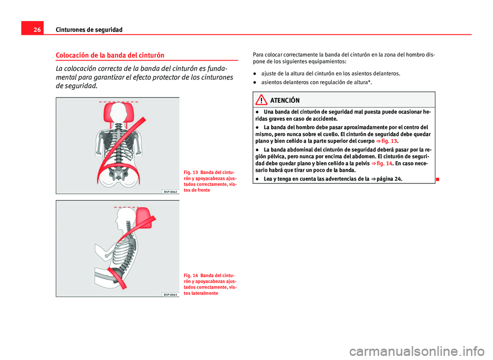 Seat Altea 2014  Manual del propietario (in Spanish) 26Cinturones de seguridad
Colocación de la banda del cinturón
La colocación correcta de la banda del cinturón es funda-
mental para garantizar el efecto protector de los cinturones
de seguridad.
F