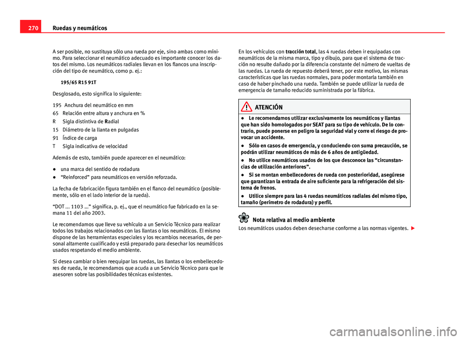 Seat Altea 2014 Manual del propietario (in Spanish) 270Ruedas y neumáticos
A ser posible, no sustituya sólo una rueda por eje, sino ambas como míni-
mo. Para seleccionar el neumático adecuado es importante conocer los da-
tos del mismo. Los neumát Seat Altea 2014 Manual del propietario (in Spanish) 270Ruedas y neumáticos
A ser posible, no sustituya sólo una rueda por eje, sino ambas como míni-
mo. Para seleccionar el neumático adecuado es importante conocer los da-
tos del mismo. Los neumát