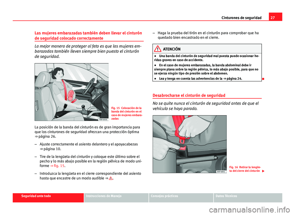 Seat Altea 2014  Manual del propietario (in Spanish) 27
Cinturones de seguridad
Las mujeres embarazadas también deben llevar el cinturón
de seguridad colocado correctamente
La mejor manera de proteger al feto es que las mujeres em-
barazadas también 