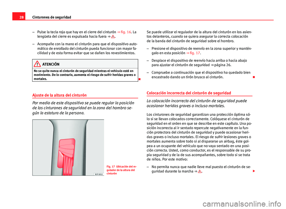 Seat Altea 2014  Manual del propietario (in Spanish) 28Cinturones de seguridad
–Pulse la tecla roja que hay en el cierre del cinturón  ⇒ fig. 16. La
lengüeta del cierre es expulsada hacia fuera  ⇒ 
.
– Acompañe con la mano el cinturón pa