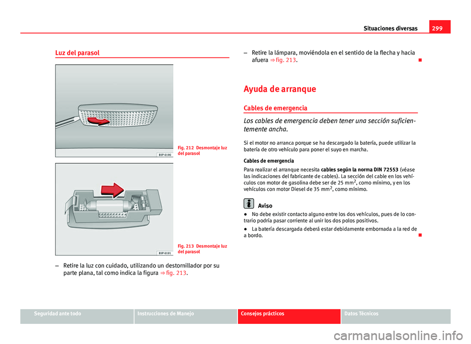 Seat Altea 2014  Manual del propietario (in Spanish) 299
Situaciones diversas
Luz del parasol
Fig. 212 Desmontaje luz
del parasol
Fig. 213 Desmontaje luz
del parasol
– Retire la luz con cuidado, utilizando un destornillador por su
parte plana, tal com