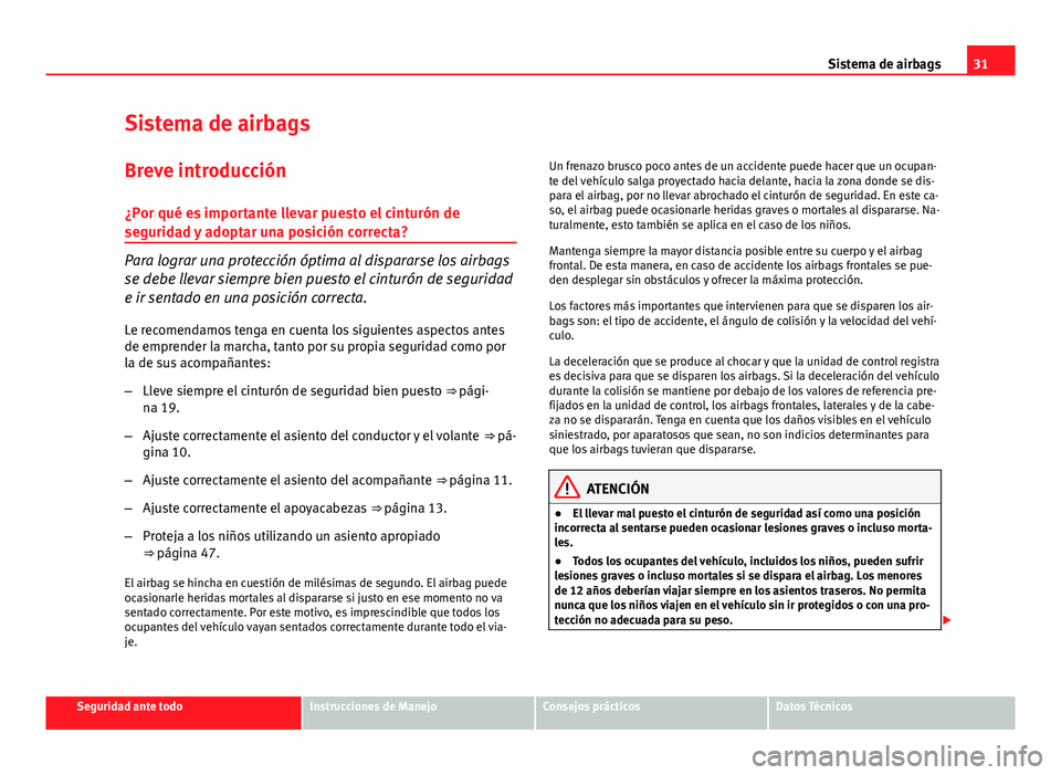 Seat Altea 2014  Manual del propietario (in Spanish) 31
Sistema de airbags
Sistema de airbags
Breve introducción ¿Por qué es importante llevar puesto el cinturón de
seguridad y adoptar una posición correcta?
Para lograr una protección óptima al d