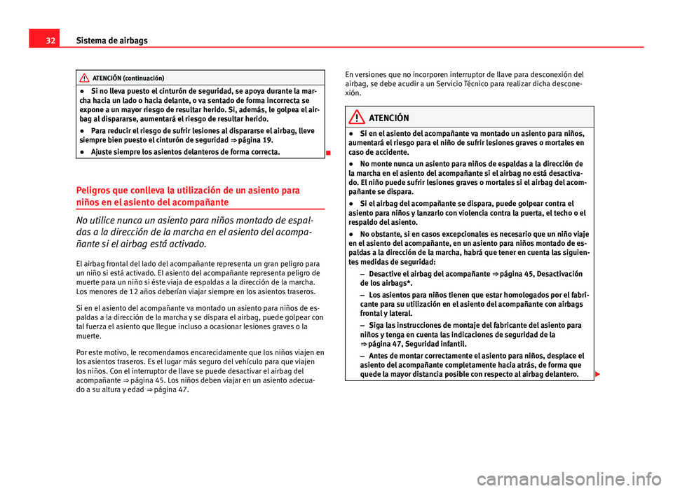 Seat Altea 2014  Manual del propietario (in Spanish) 32Sistema de airbags
ATENCIÓN (continuación)
● Si no lleva puesto el cinturón de seguridad, se apoya durante la mar-
cha hacia un lado o hacia delante, o va sentado de forma incorrecta se
expone 