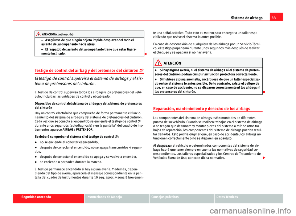 Seat Altea 2014  Manual del propietario (in Spanish) 33
Sistema de airbags
ATENCIÓN (continuación)
– Asegúrese de que ningún objeto impida desplazar del todo el
asiento del acompañante hacia atrás.
– El respaldo del asiento del acompañante ti