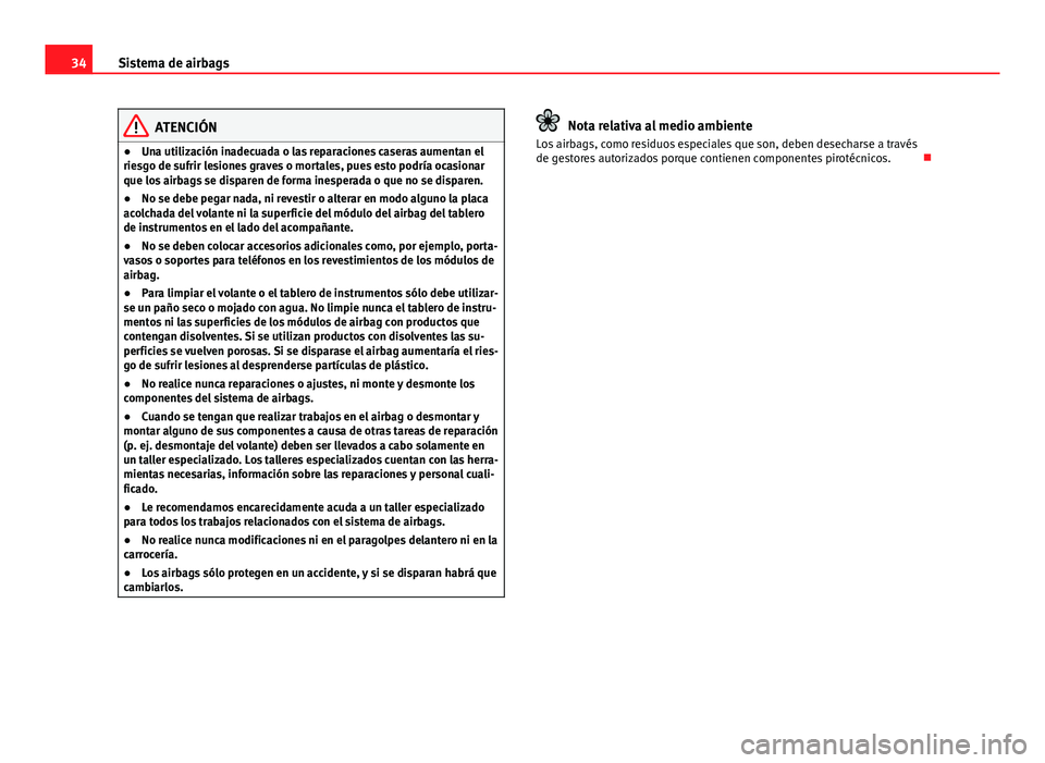 Seat Altea 2014  Manual del propietario (in Spanish) 34Sistema de airbags
ATENCIÓN
● Una utilización inadecuada o las reparaciones caseras aumentan el
riesgo de sufrir lesiones graves o mortales, pues esto podría ocasionar
que los airbags se dispar