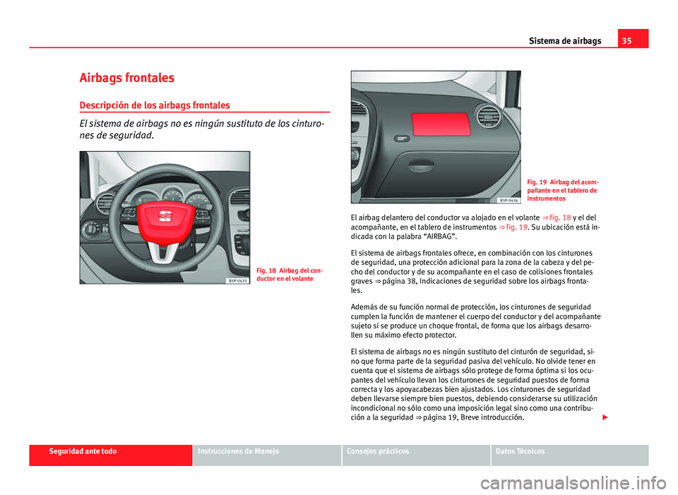 Seat Altea 2014  Manual del propietario (in Spanish) 35
Sistema de airbags
Airbags frontales
Descripción de los airbags frontales
El sistema de airbags no es ningún sustituto de los cinturo-
nes de seguridad.
Fig. 18 Airbag del con-
ductor en el volan