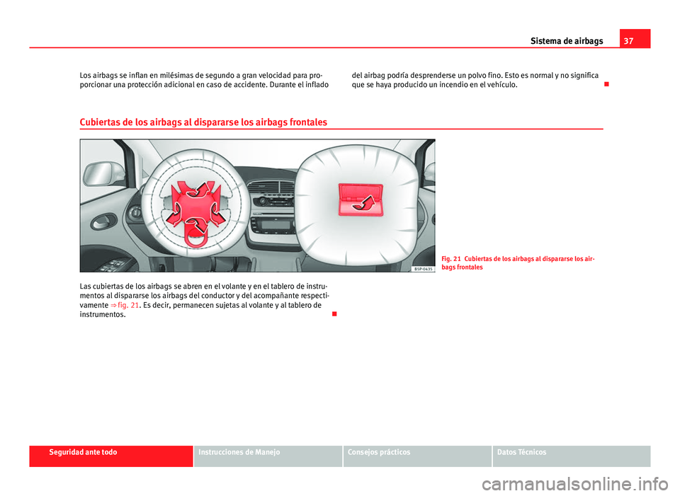Seat Altea 2014  Manual del propietario (in Spanish) 37
Sistema de airbags
Los airbags se inflan en milésimas de segundo a gran velocidad para pro-
porcionar una protección adicional en caso de accidente. Durante el inflado del airbag podría desprend