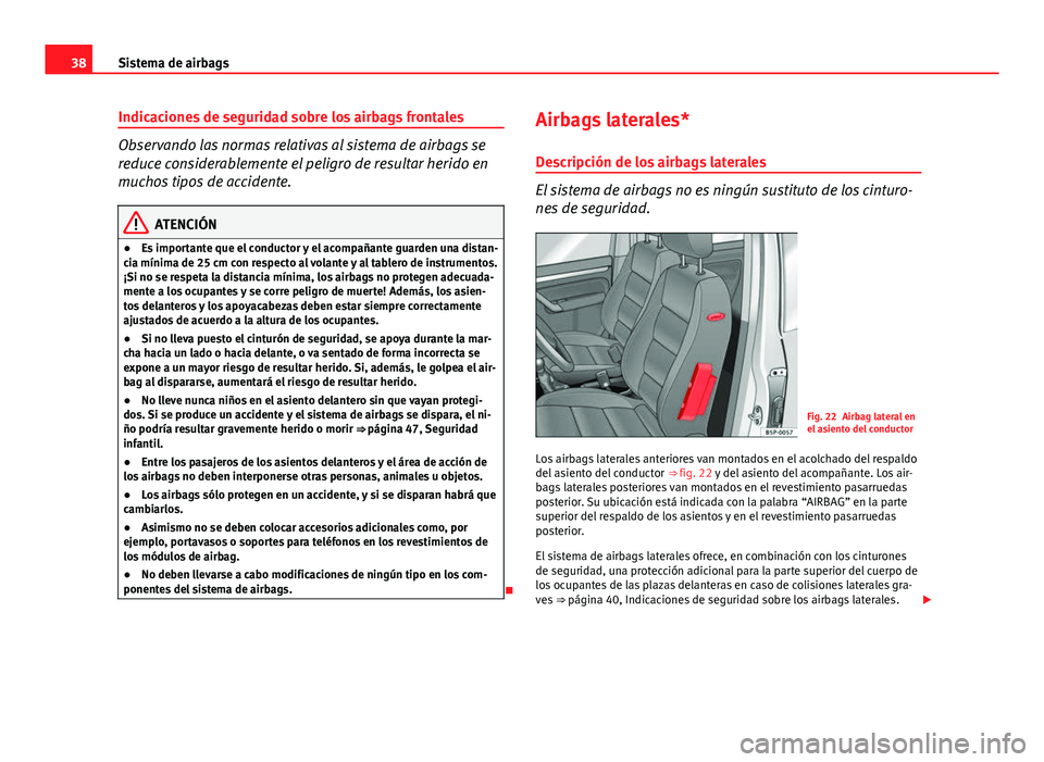 Seat Altea 2014  Manual del propietario (in Spanish) 38Sistema de airbags
Indicaciones de seguridad sobre los airbags frontales
Observando las normas relativas al sistema de airbags se
reduce considerablemente el peligro de resultar herido en
muchos tip