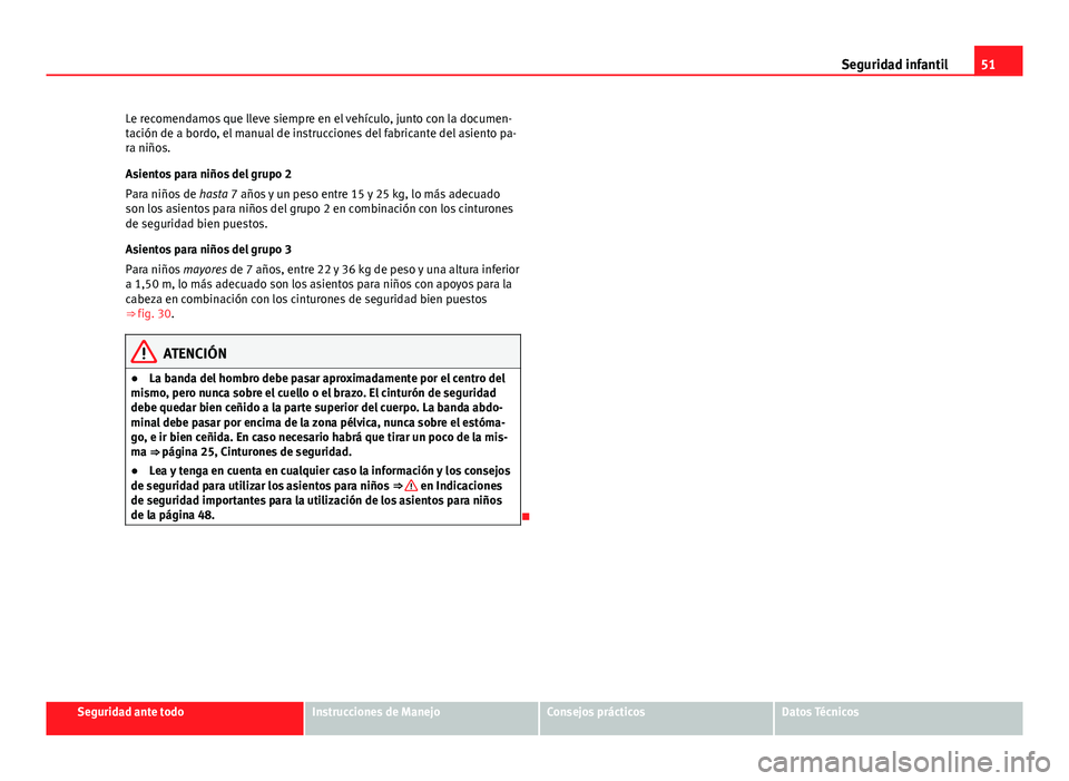 Seat Altea 2014 Manual del propietario (in Spanish) 51
Seguridad infantil
Le recomendamos que lleve siempre en el vehículo, junto con la documen-
tación de a bordo, el manual de instrucciones del fabricante del asiento pa-
ra niños.
Asientos para ni Seat Altea 2014 Manual del propietario (in Spanish) 51
Seguridad infantil
Le recomendamos que lleve siempre en el vehículo, junto con la documen-
tación de a bordo, el manual de instrucciones del fabricante del asiento pa-
ra niños.
Asientos para ni