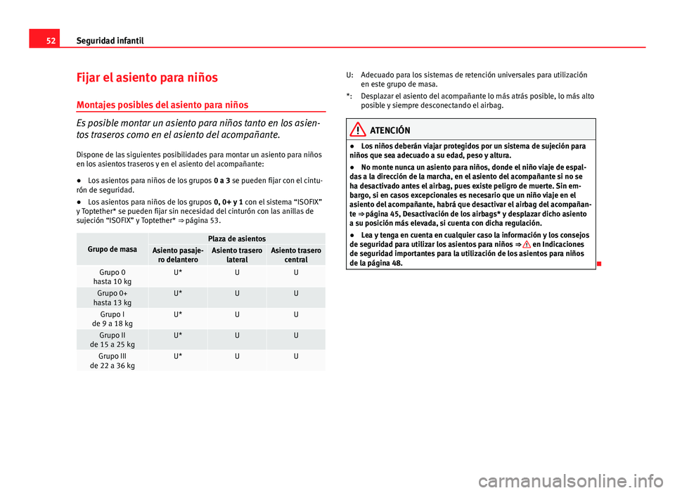 Seat Altea 2014 Manual del propietario (in Spanish) 52Seguridad infantil
Fijar el asiento para niños
Montajes posibles del asiento para niños
Es posible montar un asiento para niños tanto en los asien-
tos traseros como en el asiento del acompañant Seat Altea 2014 Manual del propietario (in Spanish) 52Seguridad infantil
Fijar el asiento para niños
Montajes posibles del asiento para niños
Es posible montar un asiento para niños tanto en los asien-
tos traseros como en el asiento del acompañant