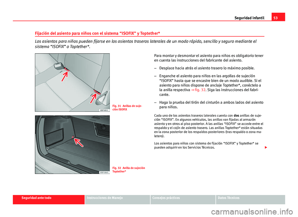 Seat Altea 2014 Manual del propietario (in Spanish) 53
Seguridad infantil
Fijación del asiento para niños con el sistema “ISOFIX” y Toptether*
Los asientos para niños pueden fijarse en los asientos traseros laterales de un modo rápido, sencillo Seat Altea 2014 Manual del propietario (in Spanish) 53
Seguridad infantil
Fijación del asiento para niños con el sistema “ISOFIX” y Toptether*
Los asientos para niños pueden fijarse en los asientos traseros laterales de un modo rápido, sencillo
