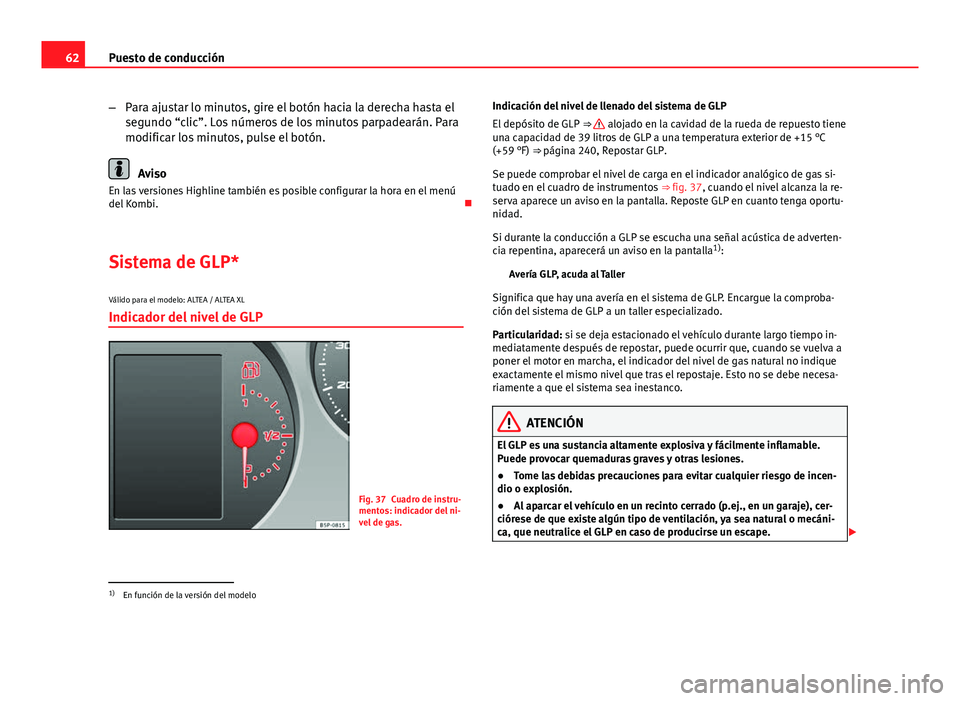 Seat Altea 2014 Manual del propietario (in Spanish) 62Puesto de conducción
–Para ajustar lo minutos, gire el botón hacia la derecha hasta el
segundo “clic”. Los números de los minutos parpadearán. Para
modificar los minutos, pulse el botón.
Seat Altea 2014 Manual del propietario (in Spanish) 62Puesto de conducción
–Para ajustar lo minutos, gire el botón hacia la derecha hasta el
segundo “clic”. Los números de los minutos parpadearán. Para
modificar los minutos, pulse el botón.