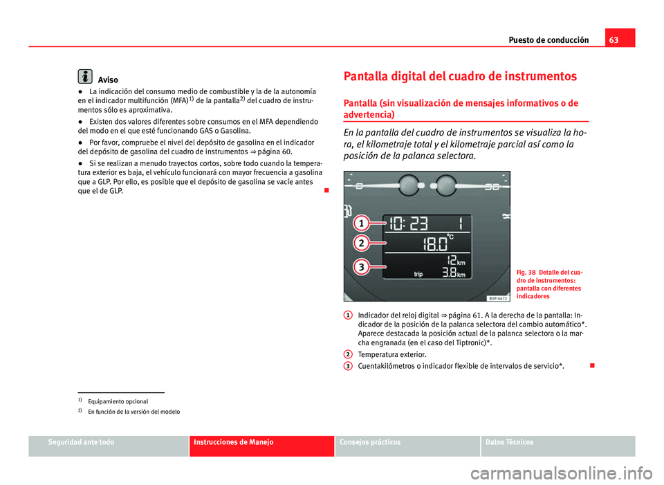 Seat Altea 2014 Manual del propietario (in Spanish) 63
Puesto de conducción
Aviso
● La indicación del consumo medio de combustible y la de la autonomía
en el indicador multifunción (MFA) 1)
de la pantalla 2)
del cuadro de instru-
mentos sólo e Seat Altea 2014 Manual del propietario (in Spanish) 63
Puesto de conducción
Aviso
● La indicación del consumo medio de combustible y la de la autonomía
en el indicador multifunción (MFA) 1)
de la pantalla 2)
del cuadro de instru-
mentos sólo e
