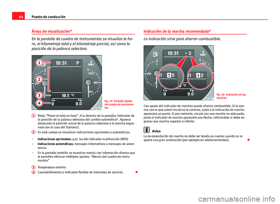 Seat Altea 2014 Manual del propietario (in Spanish) 64Puesto de conducción
Áreas de visualización*
En la pantalla de cuadro de instrumentos se visualiza la ho-
ra, el kilometraje total y el kilometraje parcial, así como la
posición de la palanca s Seat Altea 2014 Manual del propietario (in Spanish) 64Puesto de conducción
Áreas de visualización*
En la pantalla de cuadro de instrumentos se visualiza la ho-
ra, el kilometraje total y el kilometraje parcial, así como la
posición de la palanca s