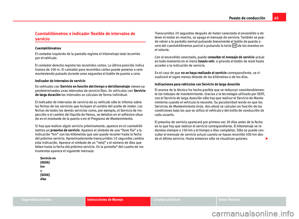 Seat Altea 2014 Manual del propietario (in Spanish) 65
Puesto de conducción
Cuentakilómetros o indicador flexible de intervalos de
servicio
Cuentakilómetros
El contador izquierdo de la pantalla registra el kilometraje total recorrido
por el vehícul Seat Altea 2014 Manual del propietario (in Spanish) 65
Puesto de conducción
Cuentakilómetros o indicador flexible de intervalos de
servicio
Cuentakilómetros
El contador izquierdo de la pantalla registra el kilometraje total recorrido
por el vehícul