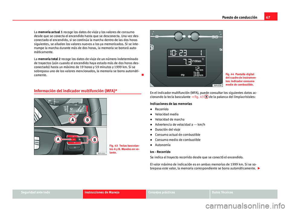 Seat Altea 2014 Manual del propietario (in Spanish) 67
Puesto de conducción
La memoria actual 1 recoge los datos de viaje y los valores de consumo
desde que se conecta el encendido hasta que se desconecta. Una vez des-
conectado el encendido, si se c Seat Altea 2014 Manual del propietario (in Spanish) 67
Puesto de conducción
La memoria actual 1 recoge los datos de viaje y los valores de consumo
desde que se conecta el encendido hasta que se desconecta. Una vez des-
conectado el encendido, si se c
