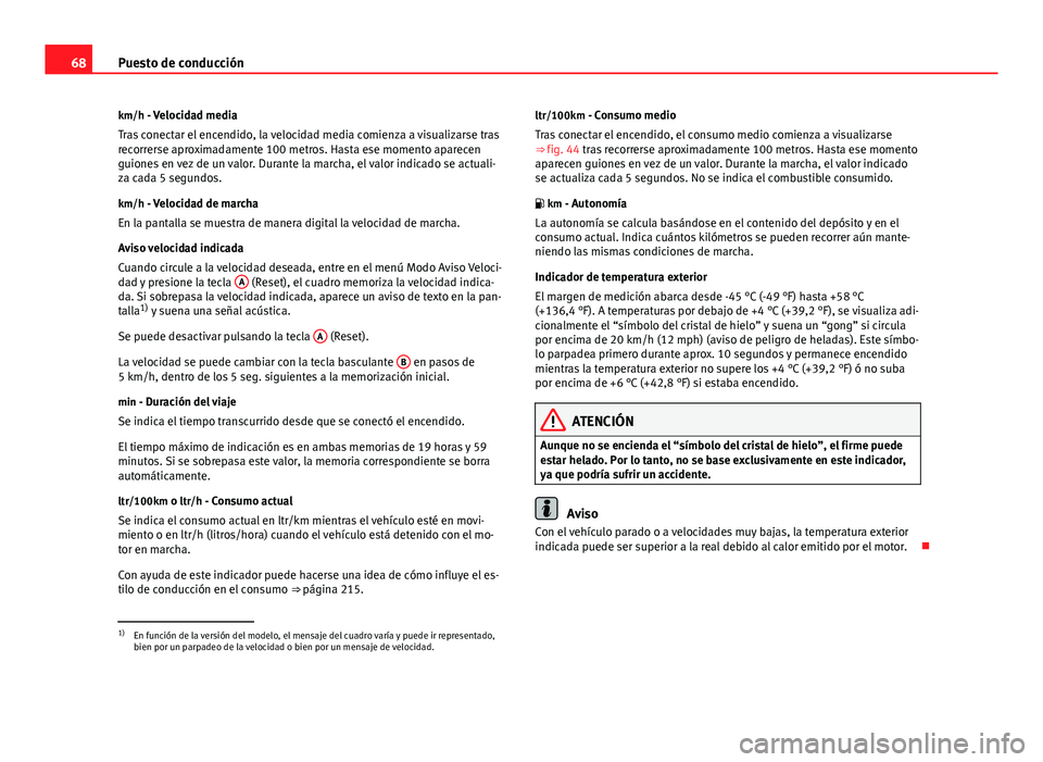 Seat Altea 2014 Manual del propietario (in Spanish) 68Puesto de conducción
km/h - Velocidad media
Tras conectar el encendido, la velocidad media comienza a visualizarse tras
recorrerse aproximadamente 100 metros. Hasta ese momento aparecen
guiones en Seat Altea 2014 Manual del propietario (in Spanish) 68Puesto de conducción
km/h - Velocidad media
Tras conectar el encendido, la velocidad media comienza a visualizarse tras
recorrerse aproximadamente 100 metros. Hasta ese momento aparecen
guiones en