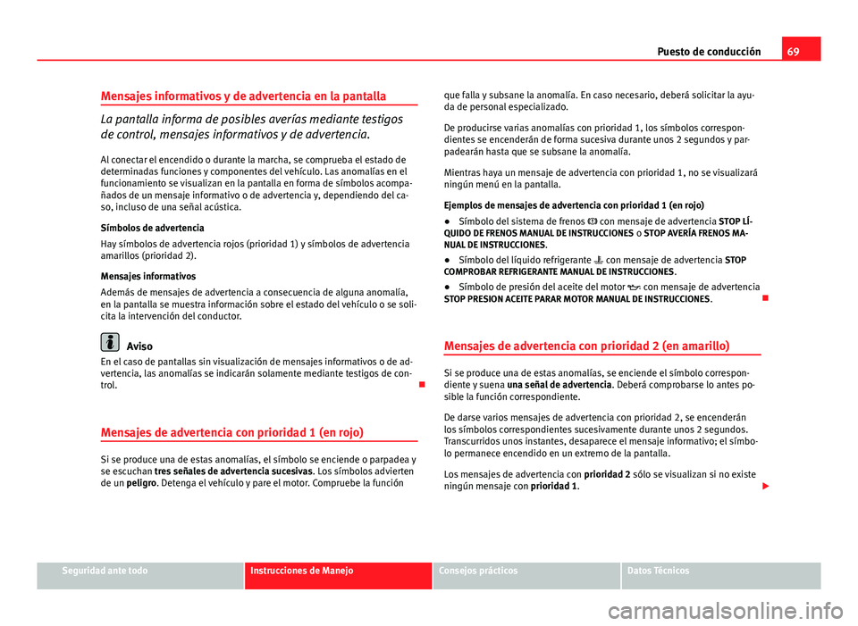 Seat Altea 2014 Manual del propietario (in Spanish) 69
Puesto de conducción
Mensajes informativos y de advertencia en la pantalla
La pantalla informa de posibles averías mediante testigos
de control, mensajes informativos y de advertencia.
Al conecta Seat Altea 2014 Manual del propietario (in Spanish) 69
Puesto de conducción
Mensajes informativos y de advertencia en la pantalla
La pantalla informa de posibles averías mediante testigos
de control, mensajes informativos y de advertencia.
Al conecta