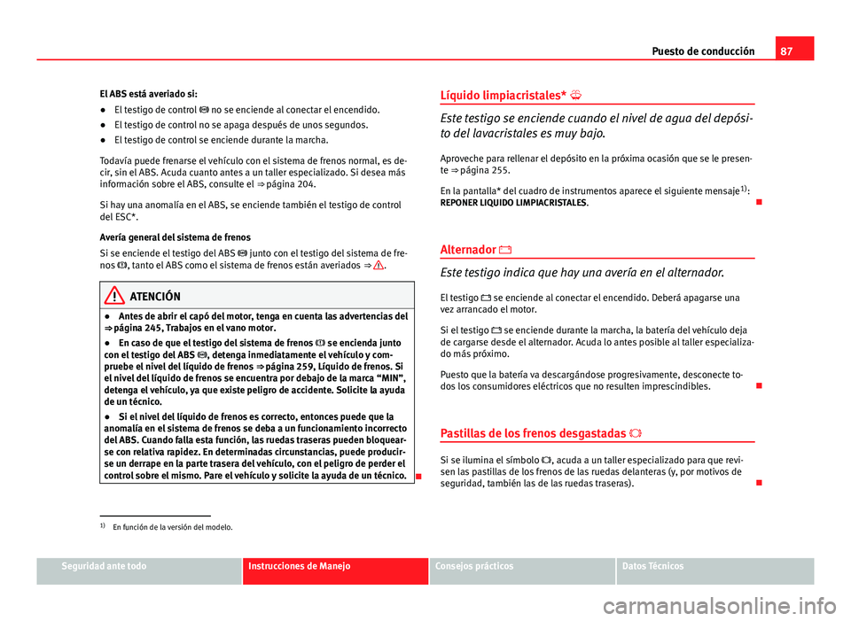 Seat Altea 2014  Manual del propietario (in Spanish) 87
Puesto de conducción
El ABS está averiado si:
● El testigo de control   no se enciende al conectar el encendido.
● El testigo de control no se apaga después de unos segundos.
● El testi