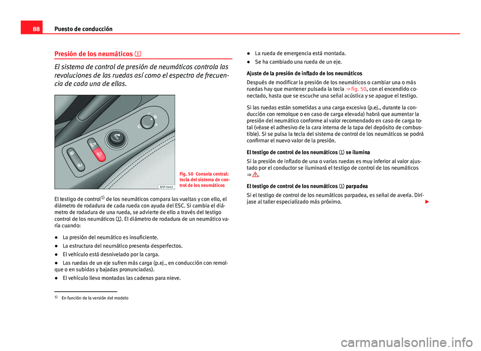 Seat Altea 2014  Manual del propietario (in Spanish) 88Puesto de conducción
Presión de los neumáticos  
El sistema de control de presión de neumáticos controla las
revoluciones de las ruedas así como el espectro de frecuen-
cia de cada una de e