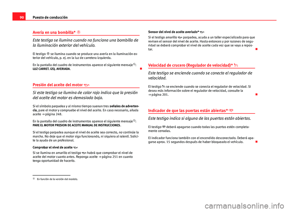 Seat Altea 2014  Manual del propietario (in Spanish) 90Puesto de conducción
Avería en una bombilla* 
Este testigo se ilumina cuando no funciona una bombilla de
la iluminación exterior del vehículo.
El testigo   se ilumina cuando se produce una